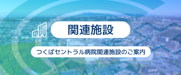 つくばセントラル病院の関連施設のご案内